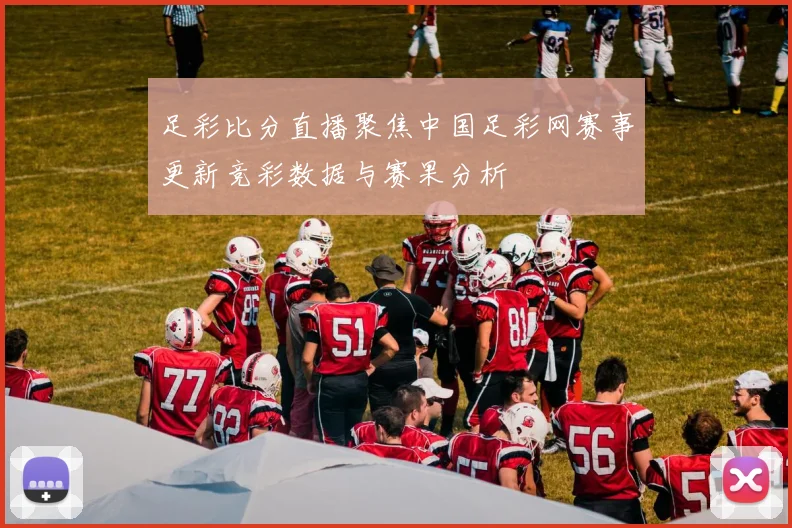 足彩比分直播聚焦中国足彩网赛事更新竞彩数据与赛果分析