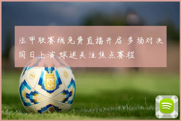 法甲联赛线免费直播开启 多场对决同日上演 球迷关注焦点赛程