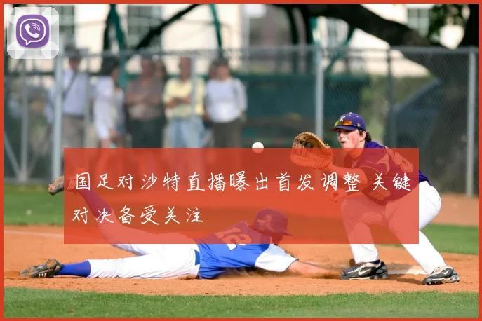 国足对沙特直播曝出首发调整 关键对决备受关注