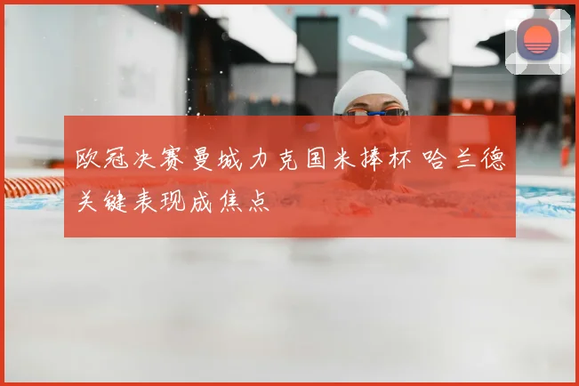 欧冠决赛曼城力克国米捧杯 哈兰德关键表现成焦点