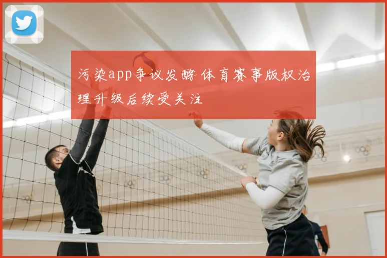 污染app争议发酵 体育赛事版权治理升级后续受关注