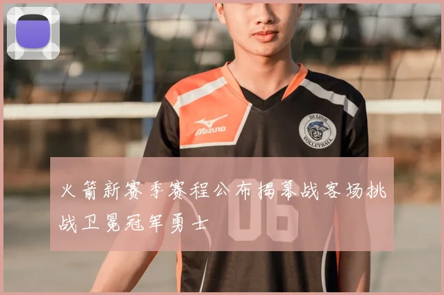 火箭新赛季赛程公布揭幕战客场挑战卫冕冠军勇士