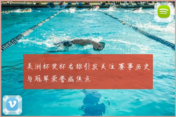 美洲杯奖杯名称引发关注 赛事历史与冠军荣誉成焦点