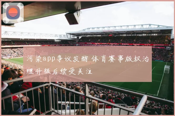 污染app争议发酵 体育赛事版权治理升级后续受关注