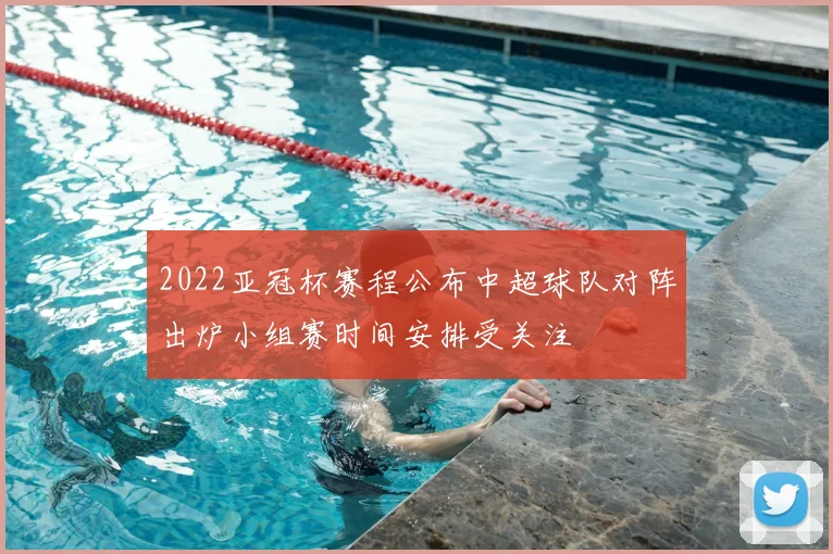 2022亚冠杯赛程公布中超球队对阵出炉小组赛时间安排受关注