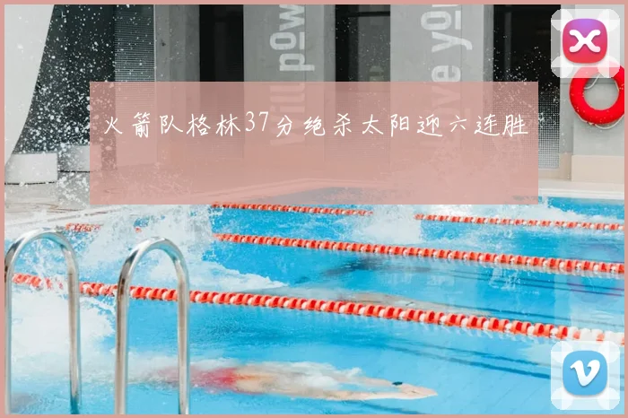 火箭队格林37分绝杀太阳迎六连胜