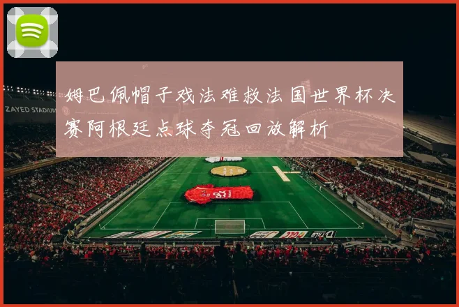 姆巴佩帽子戏法难救法国世界杯决赛阿根廷点球夺冠回放解析
