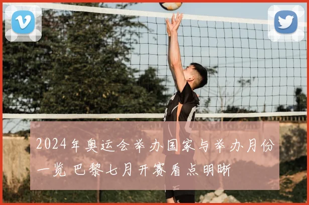 2024年奥运会举办国家与举办月份一览 巴黎七月开赛看点明晰