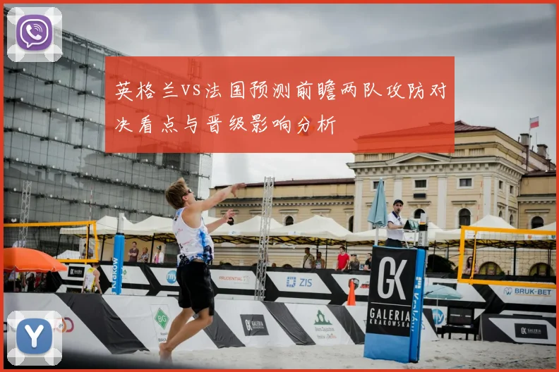 英格兰vs法国预测前瞻两队攻防对决看点与晋级影响分析