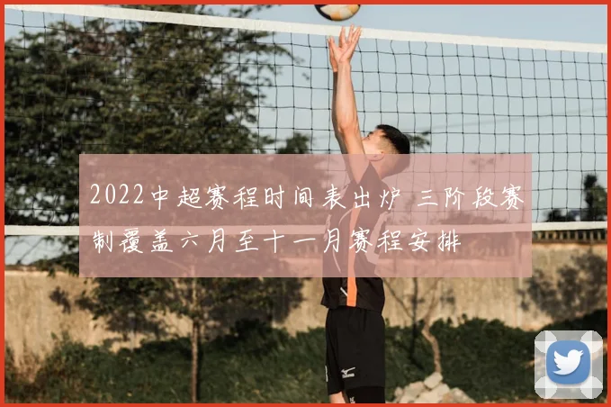 2022中超赛程时间表出炉 三阶段赛制覆盖六月至十一月赛程安排