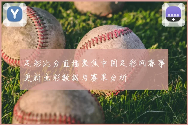 足彩比分直播聚焦中国足彩网赛事更新竞彩数据与赛果分析