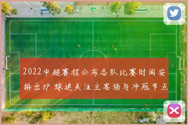 2022中超赛程公布各队比赛时间安排出炉 球迷关注主客场与冲冠节点