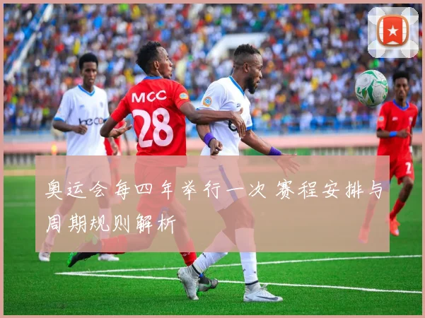 奥运会每四年举行一次 赛程安排与周期规则解析
