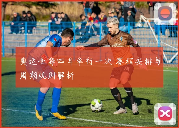 奥运会每四年举行一次 赛程安排与周期规则解析