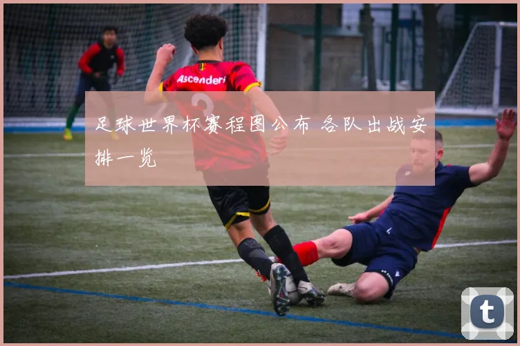 足球世界杯赛程图公布 各队出战安排一览