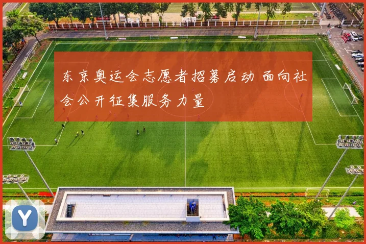 东京奥运会志愿者招募启动 面向社会公开征集服务力量