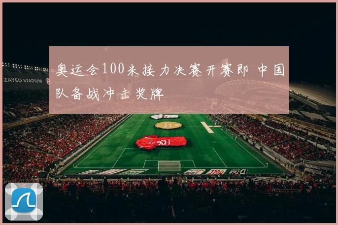 奥运会100米接力决赛开赛即 中国队备战冲击奖牌