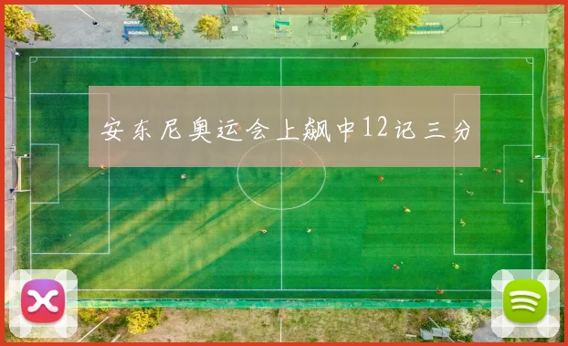 安东尼奥运会上飙中12记三分