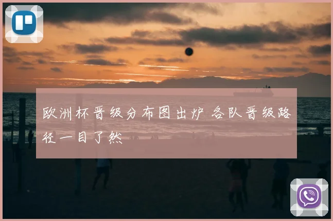 欧洲杯晋级分布图出炉 各队晋级路径一目了然