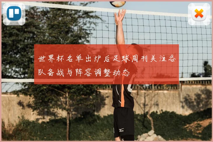 世界杯名单出炉后足球周刊关注各队备战与阵容调整动态