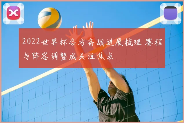 2022世界杯各方备战进展梳理 赛程与阵容调整成关注焦点