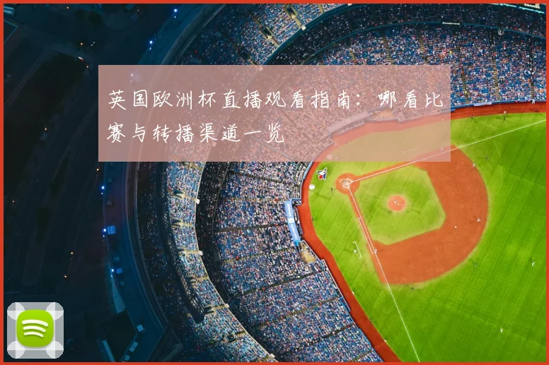 英国欧洲杯直播观看指南：哪看比赛与转播渠道一览