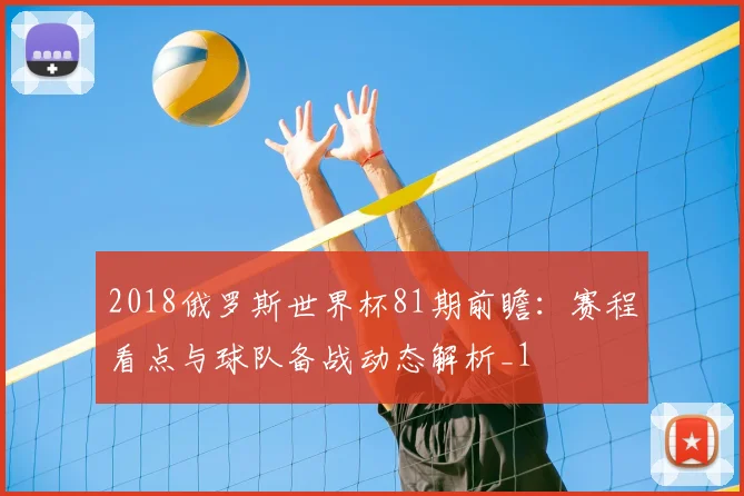 2018俄罗斯世界杯81期前瞻:赛程看点与球队备战动态解析_1