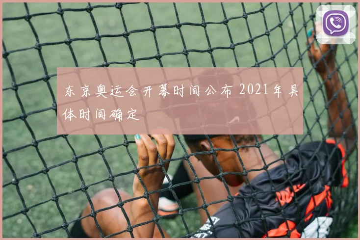 东京奥运会开幕时间公布 2021年具体时间确定